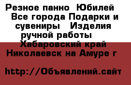 Резное панно “Юбилей“ - Все города Подарки и сувениры » Изделия ручной работы   . Хабаровский край,Николаевск-на-Амуре г.